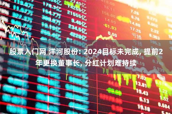 股票入门网 洋河股份: 2024目标未完成, 提前2年更换董事长, 分红计划难持续