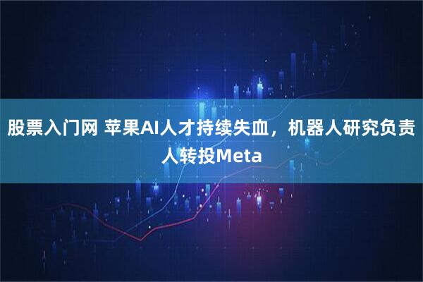 股票入门网 苹果AI人才持续失血，机器人研究负责人转投Meta