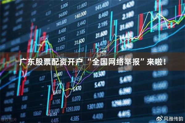 广东股票配资开户 “全国网络举报”来啦！