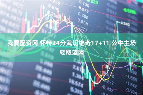 我要配资网 怀特24分武切维奇17+11 公牛主场轻取篮网